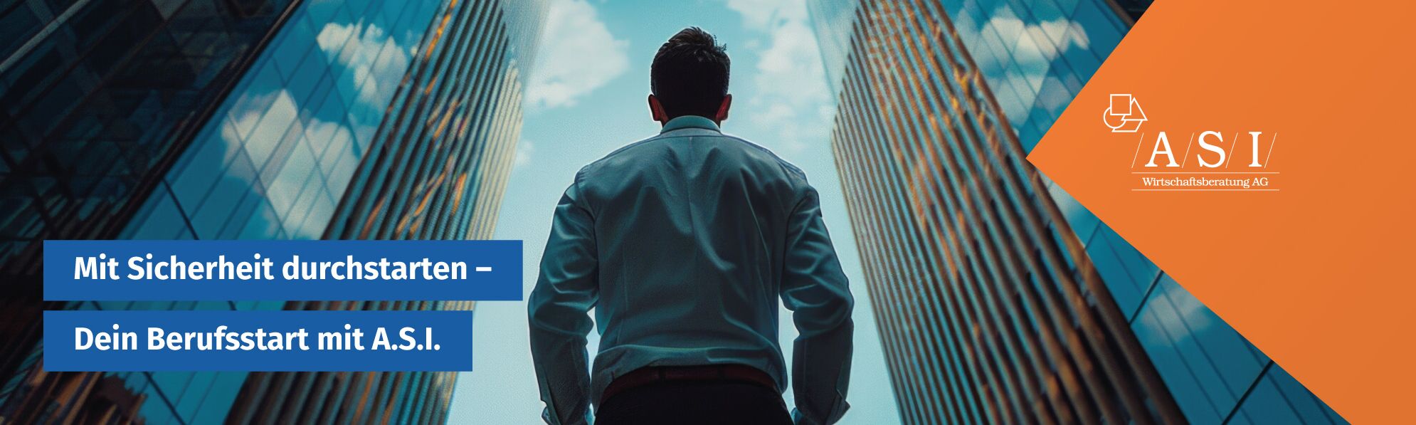 Bild eines Mannes im Hemd von Hinten und Unten fotografiert. Links und rechts von ihm erstrecken sich verglaste Hochhäuser. Rechts Text: "Mit Sicherheit durchstarten - Dein Berufsstart mit A.S.I.", links das A.S.I.-Logo in einer orangenen Raute.